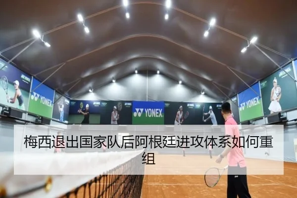 梅西退出国家队后阿根廷进攻体系如何重组