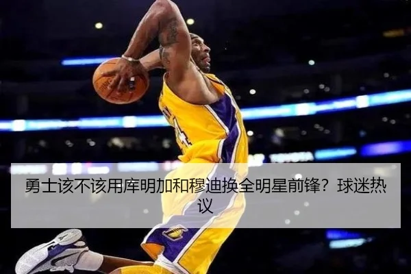 勇士该不该用库明加和穆迪换全明星前锋？球迷热议
